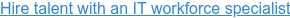 Hire talent with an IT workforce specialist